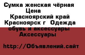 Сумка женская чёрная  › Цена ­ 900 - Красноярский край, Красноярск г. Одежда, обувь и аксессуары » Аксессуары   